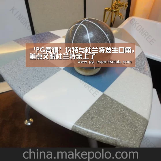‘PG竞猜’坎特与杜兰特发生口角,差点又跟杜兰特亲上了(图2) PG体育